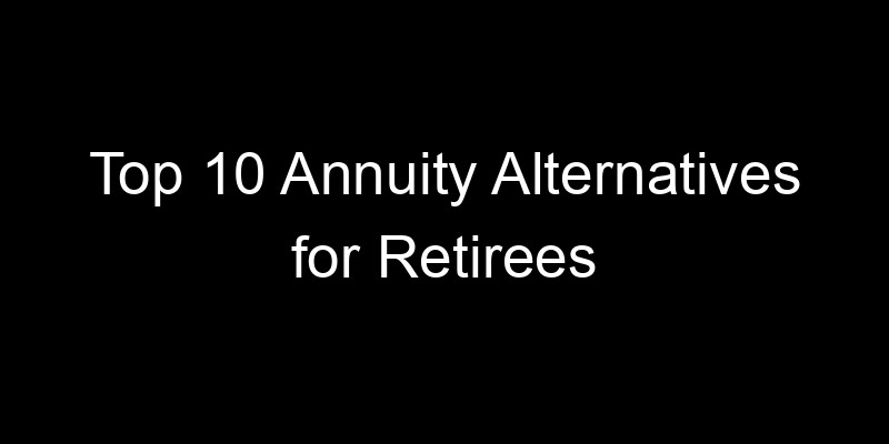 Read more about the article Top 10 Annuity Alternatives for Retirees