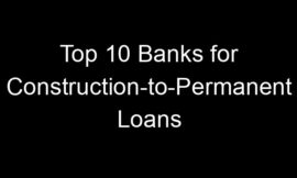 Top 10 Banks for Construction-to-Permanent Loans