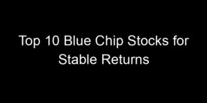 Read more about the article Top 10 Blue Chip Stocks for Stable Returns