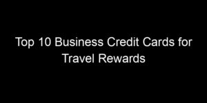 Read more about the article Top 10 Business Credit Cards for Travel Rewards