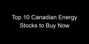 Read more about the article Top 10 Canadian Energy Stocks to Buy Now