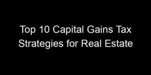 Read more about the article Top 10 Capital Gains Tax Strategies for Real Estate