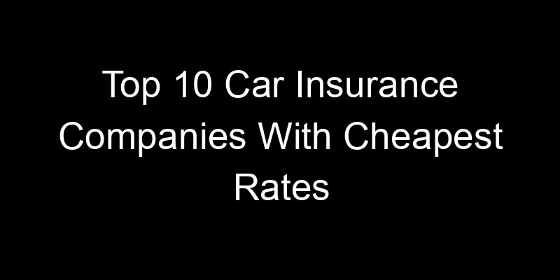 Read more about the article Top 10 Car Insurance Companies With Cheapest Rates
