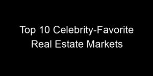 Read more about the article Top 10 Celebrity-Favorite Real Estate Markets