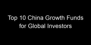 Read more about the article Top 10 China Growth Funds for Global Investors