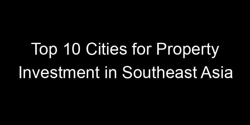 Read more about the article Top 10 Cities for Property Investment in Southeast Asia