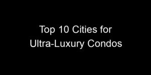 Read more about the article Top 10 Cities for Ultra-Luxury Condos