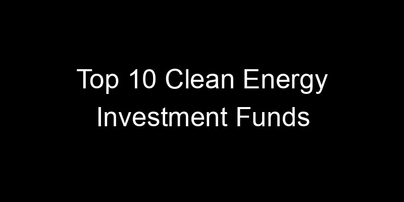 Read more about the article Top 10 Clean Energy Investment Funds