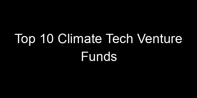 Read more about the article Top 10 Climate Tech Venture Funds