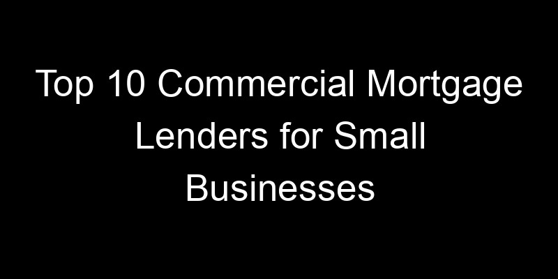 Read more about the article Top 10 Commercial Mortgage Lenders for Small Businesses