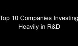 Top 10 Companies Investing Heavily in R&D