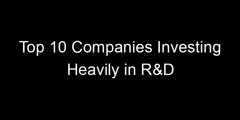 Read more about the article Top 10 Companies Investing Heavily in R&D