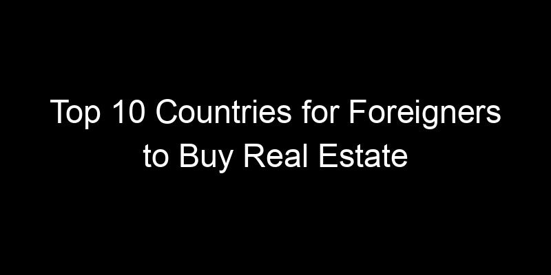 You are currently viewing Top 10 Countries for Foreigners to Buy Real Estate