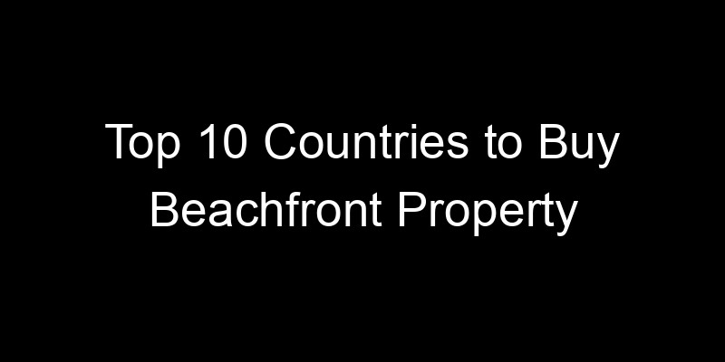 Read more about the article Top 10 Countries to Buy Beachfront Property