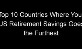 Top 10 Countries Where Your US Retirement Savings Goes the Furthest
