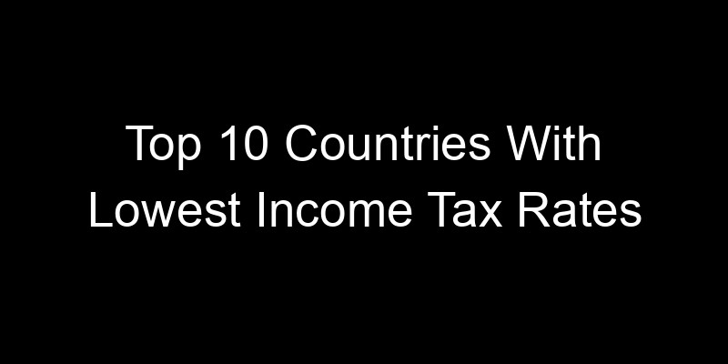 Read more about the article Top 10 Countries With Lowest Income Tax Rates
