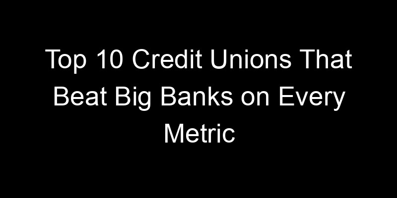 Read more about the article Top 10 Credit Unions That Beat Big Banks on Every Metric