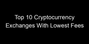 Read more about the article Top 10 Cryptocurrency Exchanges With Lowest Fees