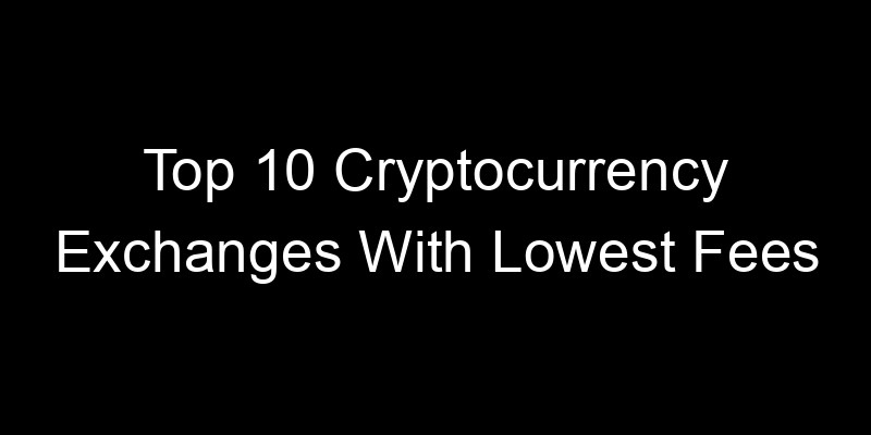 Read more about the article Top 10 Cryptocurrency Exchanges With Lowest Fees