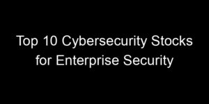 Read more about the article Top 10 Cybersecurity Stocks for Enterprise Security