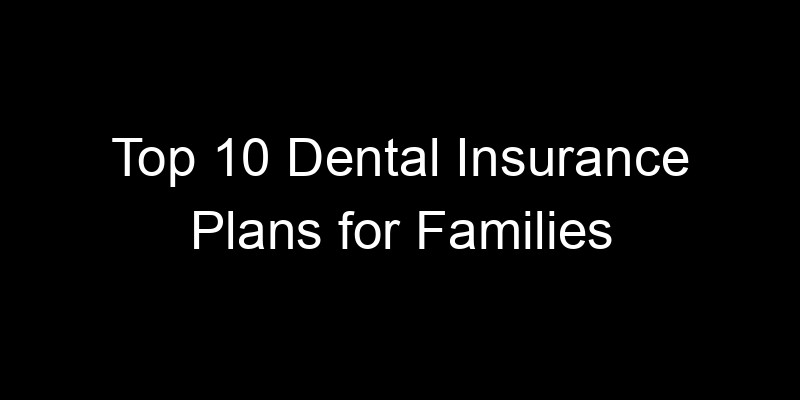 Read more about the article Top 10 Dental Insurance Plans For Families