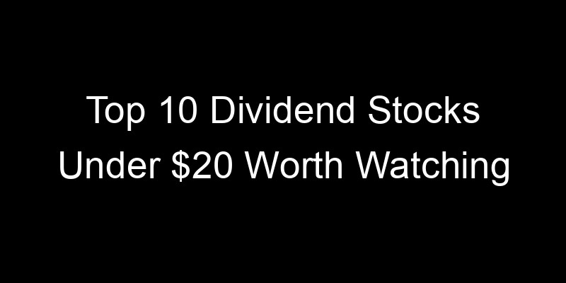 Read more about the article Top 10 Dividend Stocks Under $20 Worth Watching