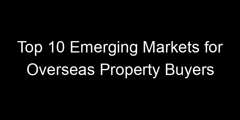 Read more about the article Top 10 Emerging Markets for Overseas Property Buyers