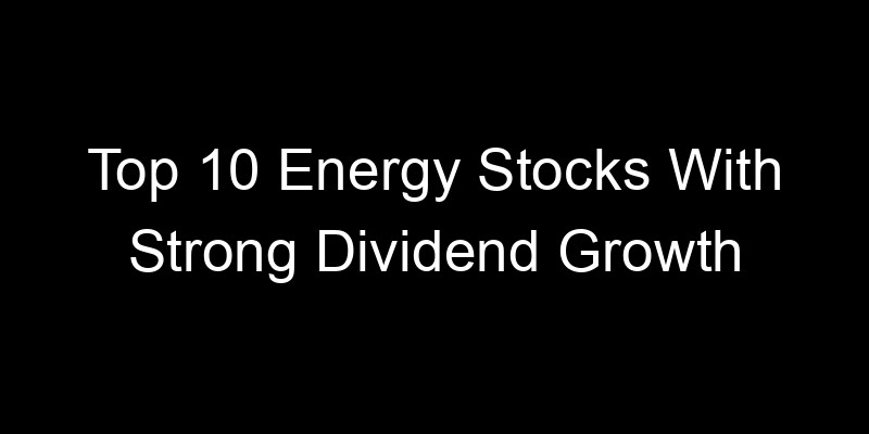 Read more about the article Top 10 Energy Stocks With Strong Dividend Growth