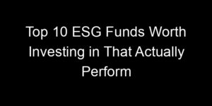 Read more about the article Top 10 ESG Funds Worth Investing in That Actually Perform
