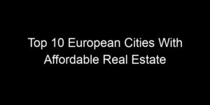 Read more about the article Top 10 European Cities With Affordable Real Estate
