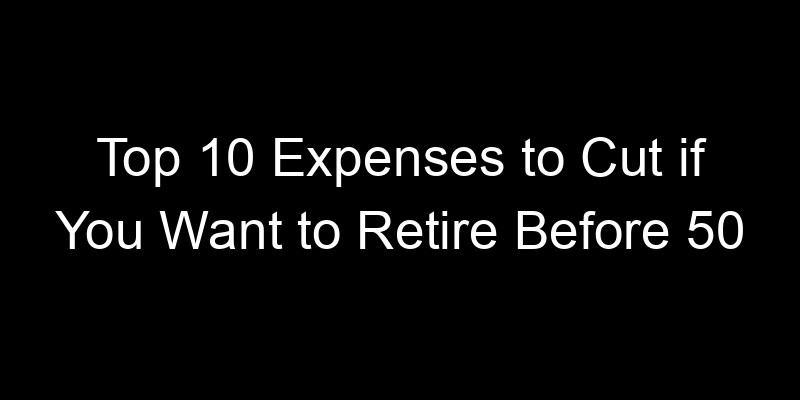 Read more about the article Top 10 Expenses to Cut if You Want to Retire Before 50