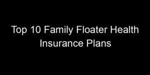 Read more about the article Top 10 Family Floater Health Insurance Plans