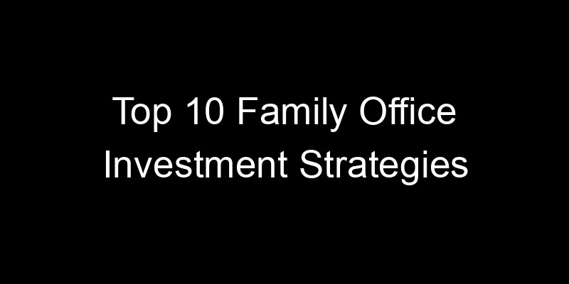 You are currently viewing Top 10 Family Office Investment Strategies
