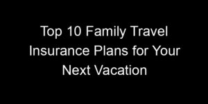 Read more about the article Top 10 Family Travel Insurance Plans For Your Next Vacation