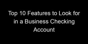Read more about the article Top 10 Features to Look for in a Business Checking Account