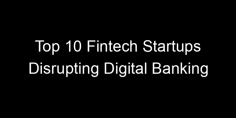 Read more about the article Top 10 Fintech Startups Disrupting Digital Banking