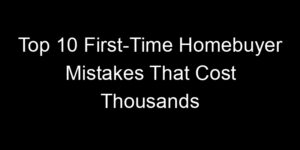 Read more about the article Top 10 First-Time Homebuyer Mistakes That Cost Thousands