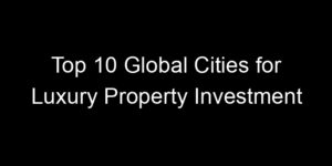 Read more about the article Top 10 Global Cities for Luxury Property Investment