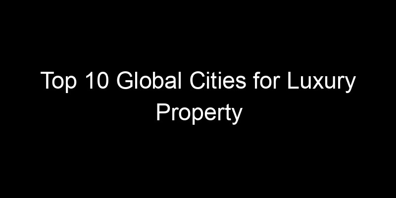 You are currently viewing Top 10 Global Cities for Luxury Property Investment