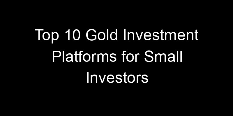 Read more about the article Top 10 Gold Investment Platforms for Small Investors