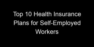 Read more about the article Top 10 Health Insurance Plans For Self-Employed Workers