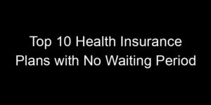 Read more about the article Top 10 Health Insurance Plans With No Waiting Period