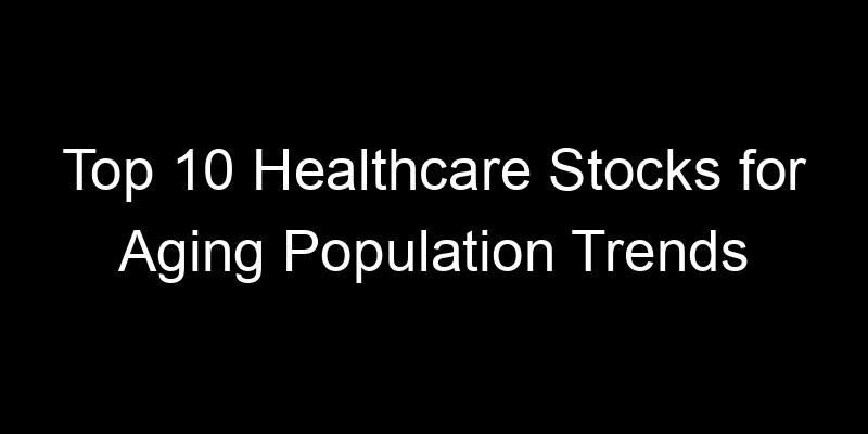 Read more about the article Top 10 Healthcare Stocks for Aging Population Trends