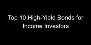Read more about the article Top 10 High-Yield Bonds for Income Investors