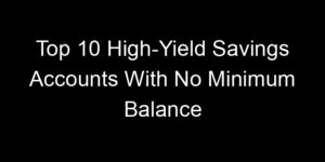 Read more about the article Top 10 High-Yield Savings Accounts With No Minimum Balance