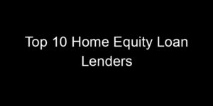 Read more about the article Top 10 Home Equity Loan Lenders