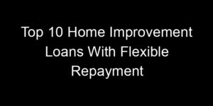 Read more about the article Top 10 Home Improvement Loans With Flexible Repayment