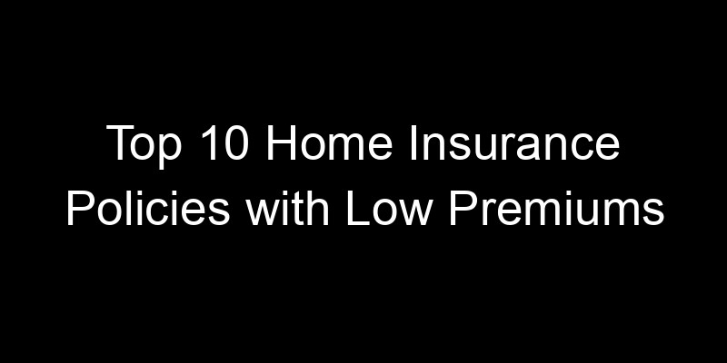 Read more about the article Top 10 Home Insurance Policies With Low Premiums