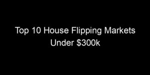 Read more about the article Top 10 House Flipping Markets Under $300k