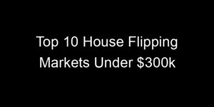 Read more about the article Top 10 House Flipping Markets Under $300k